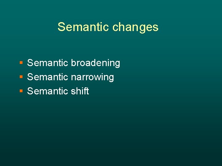 Semantic changes § Semantic broadening § Semantic narrowing § Semantic shift 