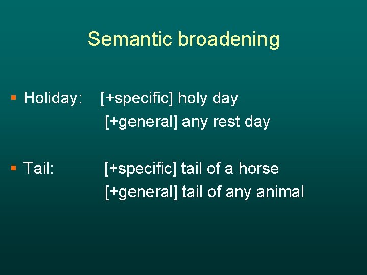 Semantic broadening § Holiday: [+specific] holy day [+general] any rest day § Tail: [+specific]