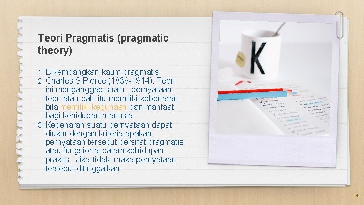 Teori Pragmatis (pragmatic theory) 1. Dikembangkan kaum pragmatis 2. Charles S. Pierce (1839 -1914).