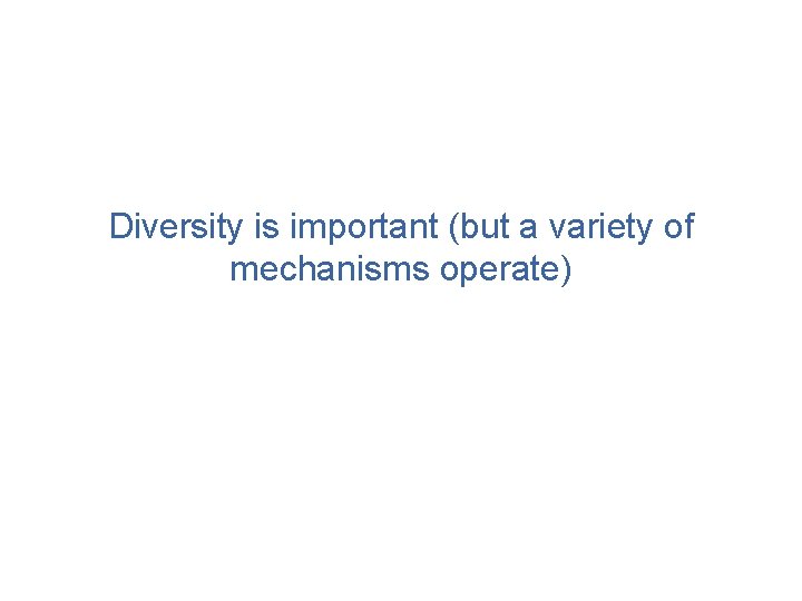 Diversity is important (but a variety of mechanisms operate) 