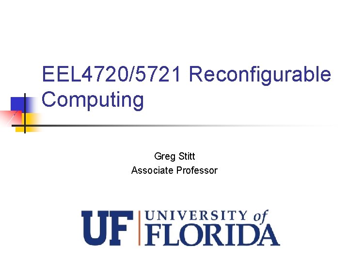 EEL 4720/5721 Reconfigurable Computing Greg Stitt Associate Professor 