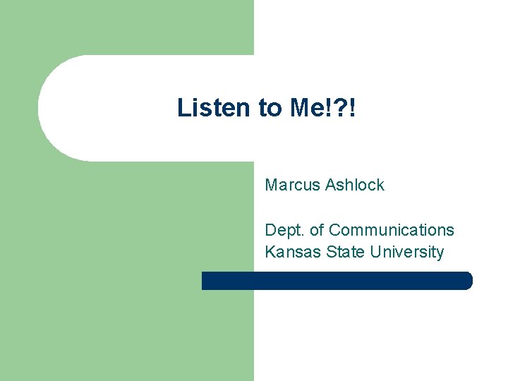 Listen to Me!? ! Marcus Ashlock Dept. of Communications Kansas State University 