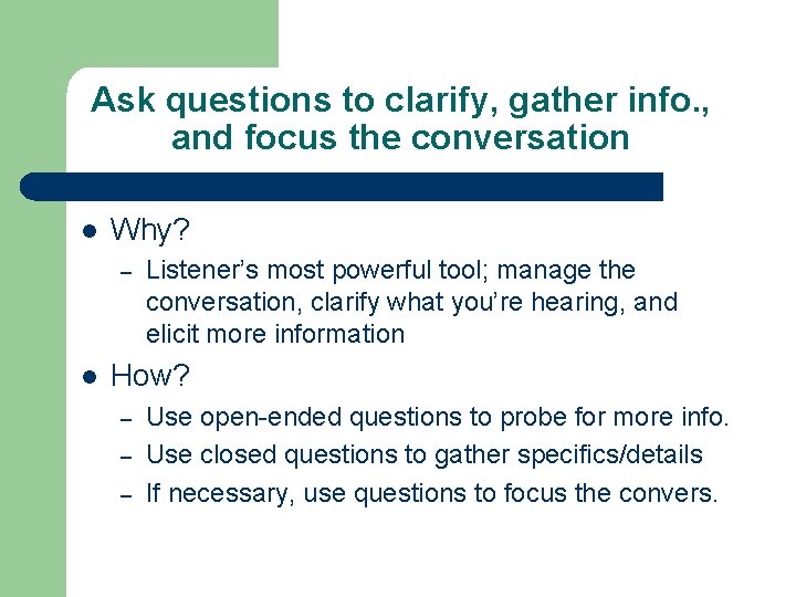 Ask questions to clarify, gather info. , and focus the conversation l Why? –