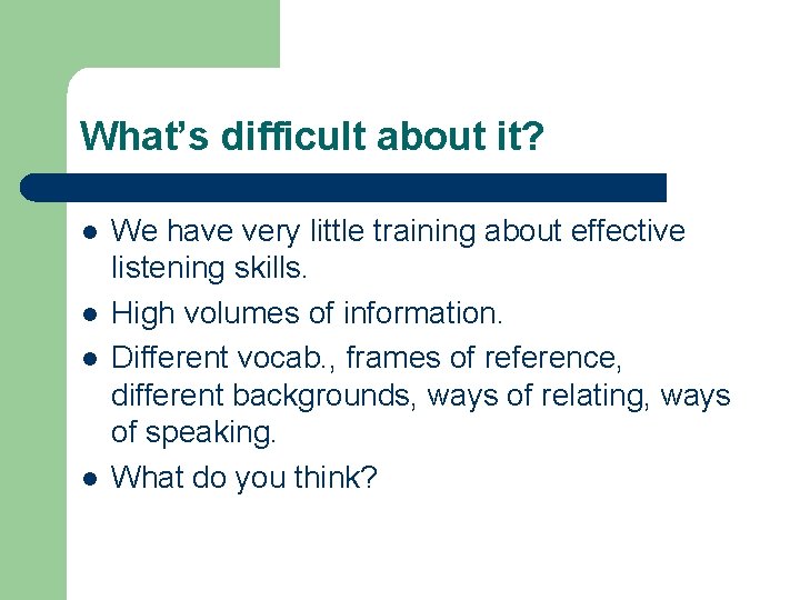 What’s difficult about it? l l We have very little training about effective listening