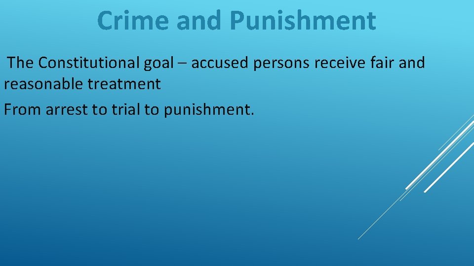 Crime and Punishment The Constitutional goal – accused persons receive fair and reasonable treatment