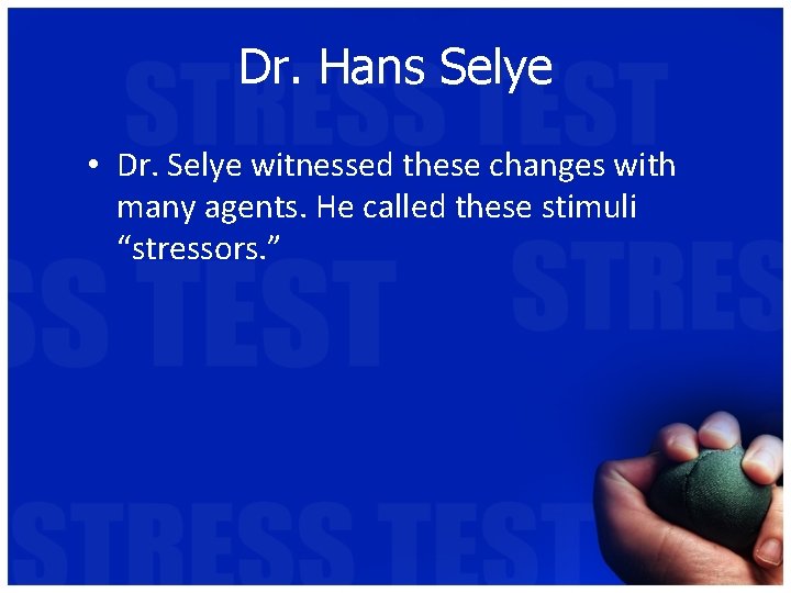 Dr. Hans Selye • Dr. Selye witnessed these changes with many agents. He called