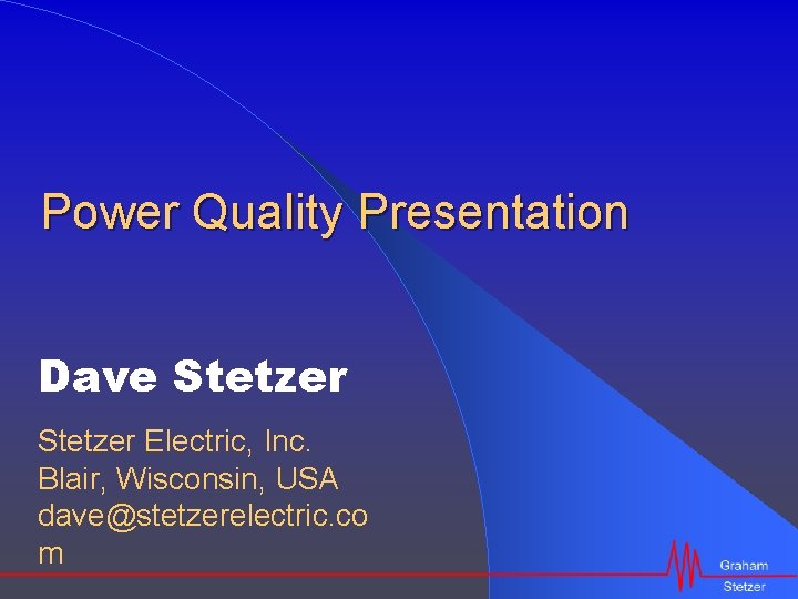 Power Quality Presentation Dave Stetzer Electric, Inc. Blair, Wisconsin, USA dave@stetzerelectric. co m 
