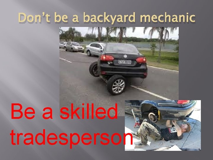Don’t be a backyard mechanic Be a skilled tradesperson 