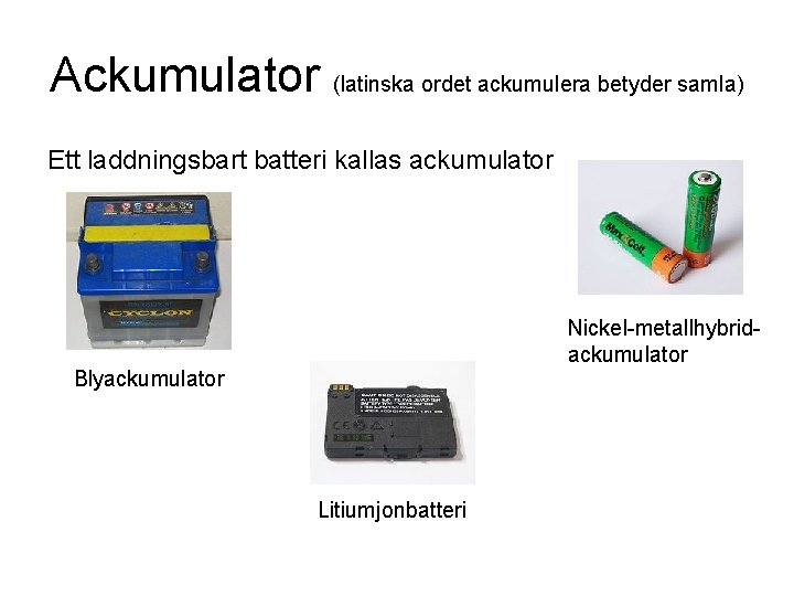 Ackumulator (latinska ordet ackumulera betyder samla) Ett laddningsbart batteri kallas ackumulator Nickel-metallhybridackumulator Blyackumulator Litiumjonbatteri