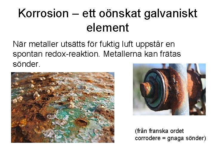 Korrosion – ett oönskat galvaniskt element När metaller utsätts för fuktig luft uppstår en