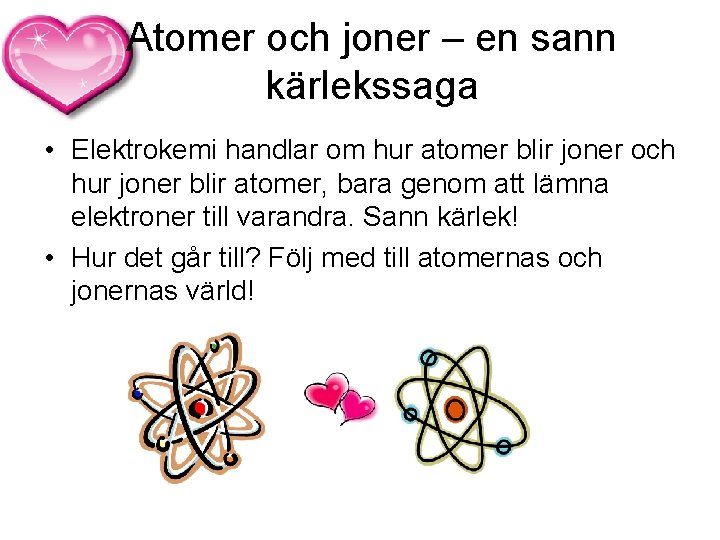 Atomer och joner – en sann kärlekssaga • Elektrokemi handlar om hur atomer blir