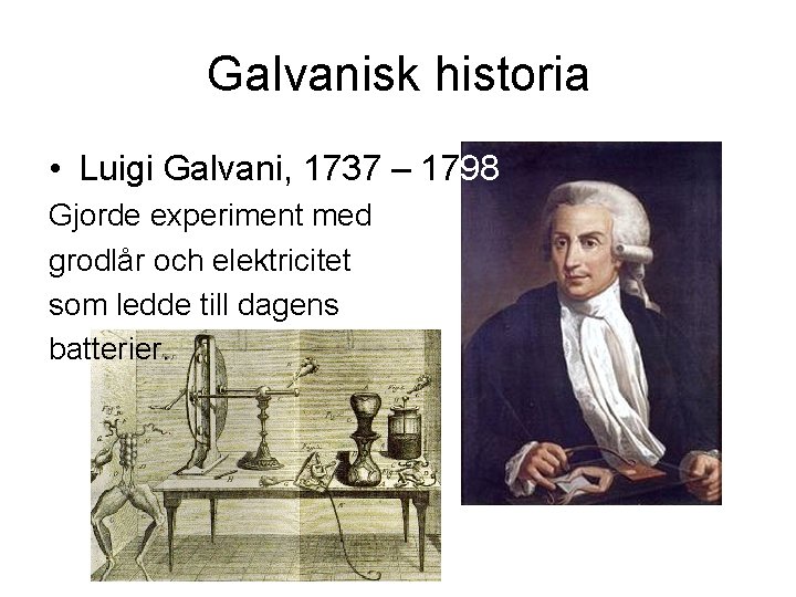 Galvanisk historia • Luigi Galvani, 1737 – 1798 Gjorde experiment med grodlår och elektricitet
