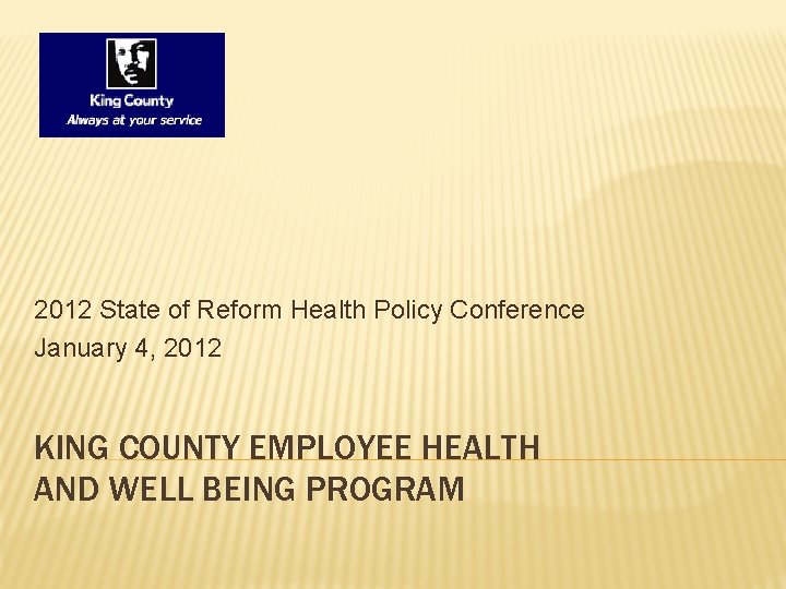 2012 State of Reform Health Policy Conference January 4, 2012 KING COUNTY EMPLOYEE HEALTH