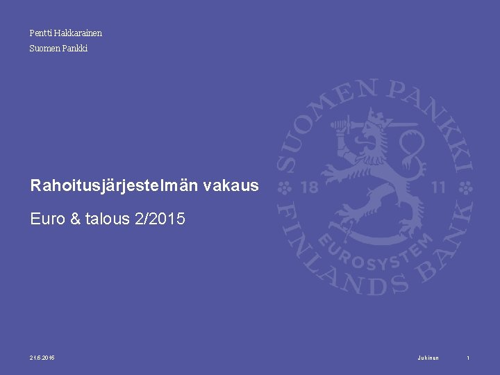 Pentti Hakkarainen Suomen Pankki Rahoitusjärjestelmän vakaus Euro & talous 2/2015 21. 5. 2015 Julkinen