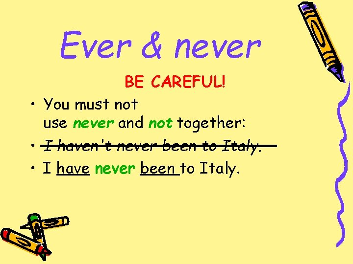 Ever & never BE CAREFUL! • You must not use never and not together: