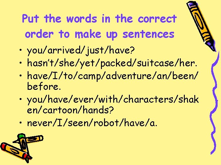 Put the words in the correct order to make up sentences • you/arrived/just/have? •