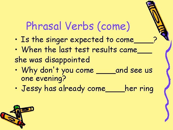 Phrasal Verbs (come) • Is the singer expected to come____? • When the last