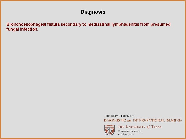 Diagnosis Bronchoesophageal fistula secondary to mediastinal lymphadenitis from presumed fungal infection. 