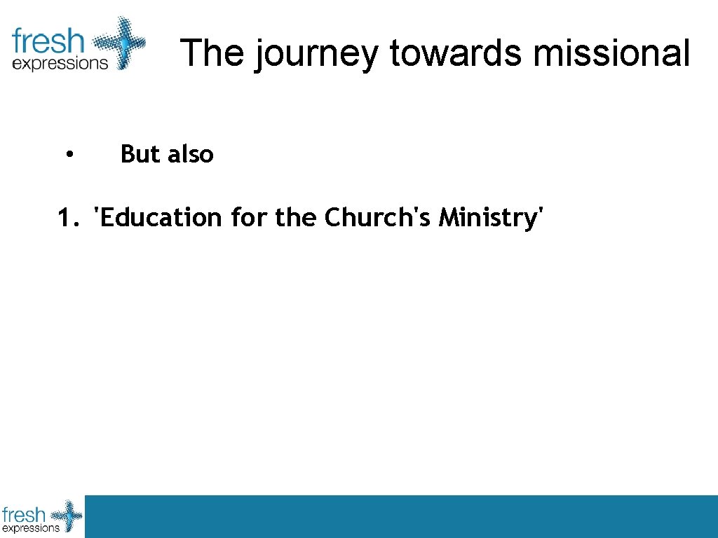 The journey towards missional • But also 1. 'Education for the Church's Ministry' 