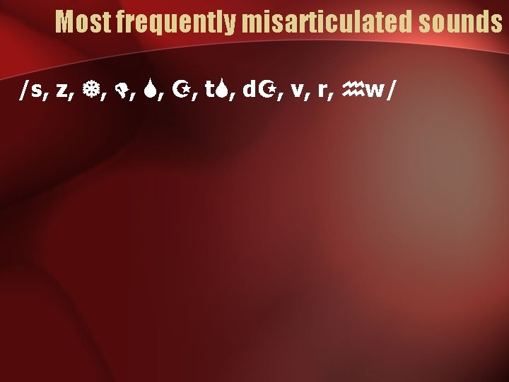 Most frequently misarticulated sounds /s, z, , , t , d , v, r,