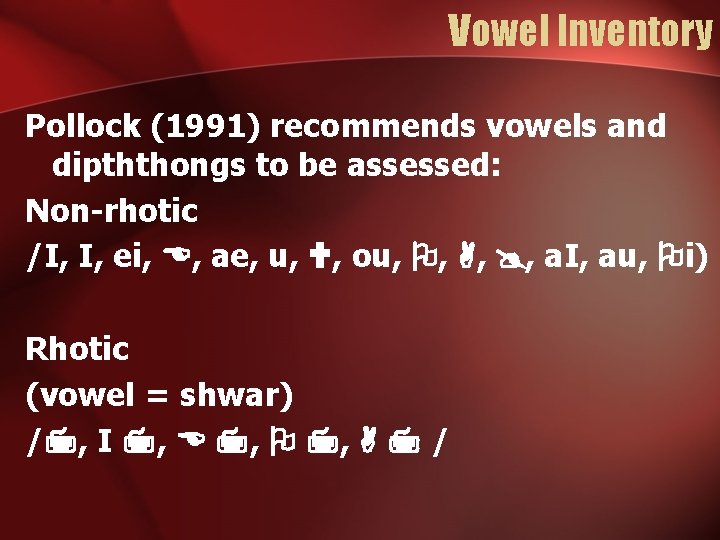 Vowel Inventory Pollock (1991) recommends vowels and dipththongs to be assessed: Non-rhotic /I, I,