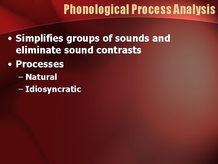 Phonological Process Analysis • Simplifies groups of sounds and eliminate sound contrasts • Processes