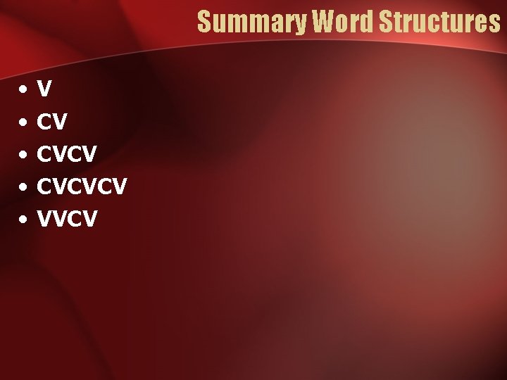 Summary Word Structures • • • V CV CVCVCV VVCV 