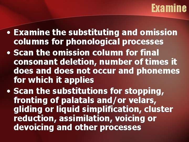 Examine • Examine the substituting and omission columns for phonological processes • Scan the