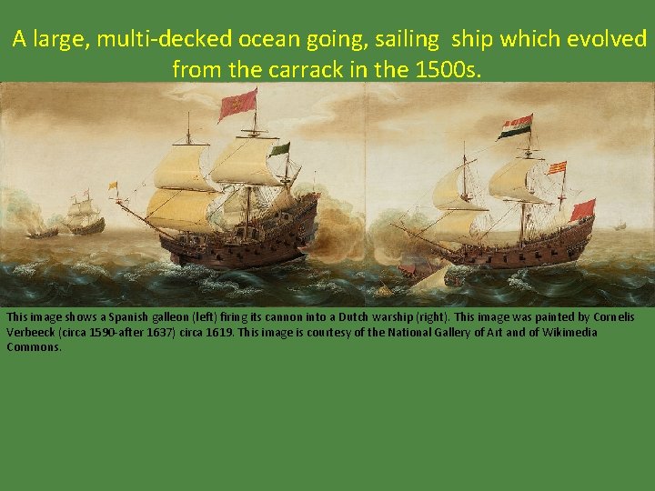 A large, multi-decked ocean going, sailing ship which evolved from the carrack in the