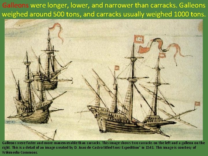 Galleons were longer, lower, and narrower than carracks. Galleons weighed around 500 tons, and