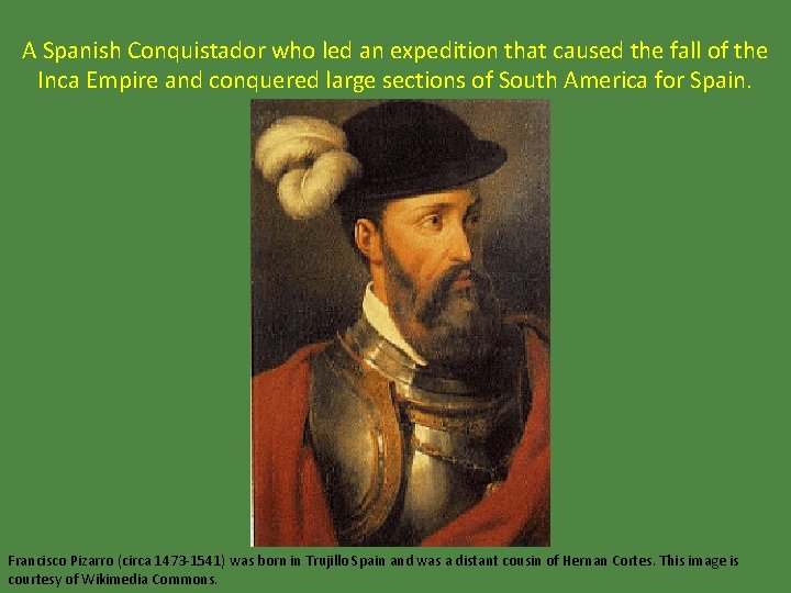 A Spanish Conquistador who led an expedition that caused the fall of the Inca
