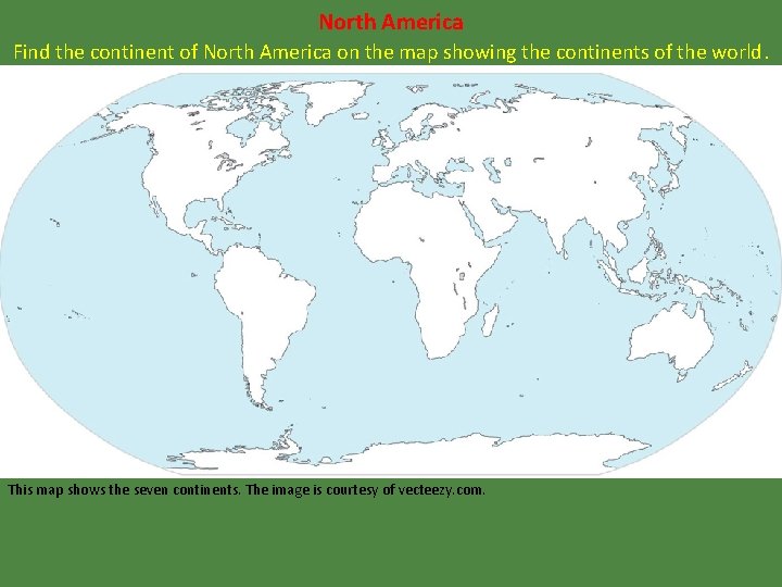 North America Find the continent of North America on the map showing the continents