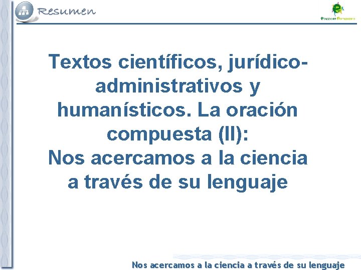 Textos científicos, jurídicoadministrativos y humanísticos. La oración compuesta (II): Nos acercamos a la ciencia