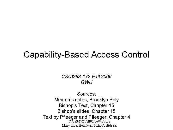 Capability-Based Access Control CSCI 283 -172 Fall 2006 GWU Sources: Memon’s notes, Brooklyn Poly
