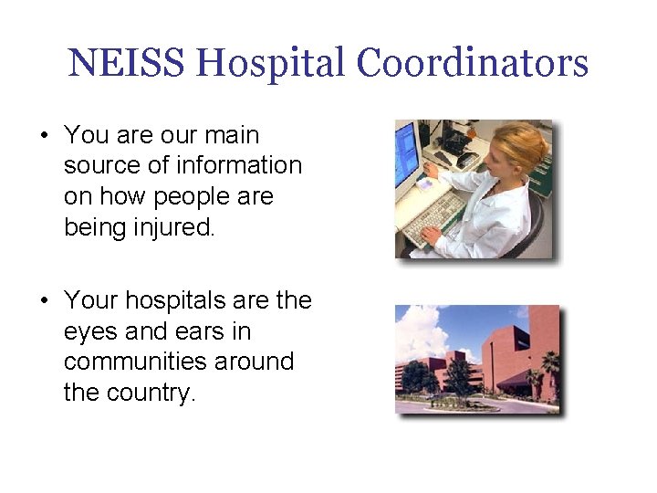 NEISS Hospital Coordinators • You are our main source of information on how people