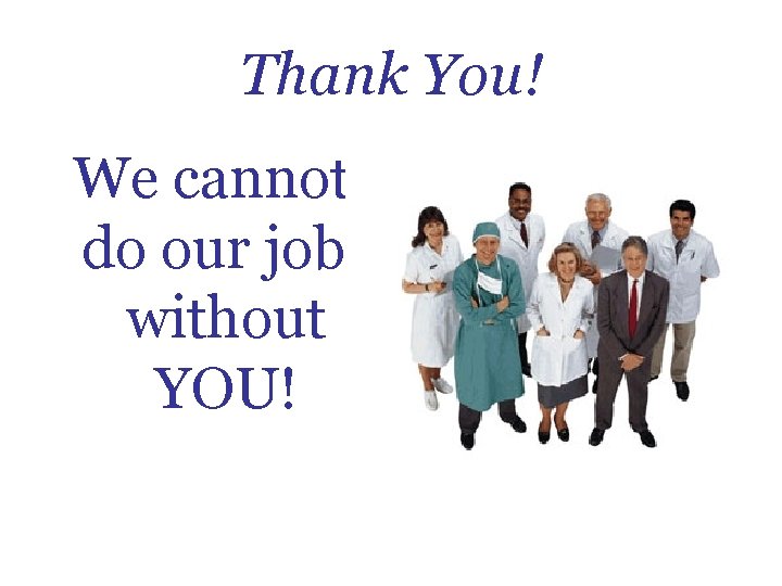 Thank You! We cannot do our jobs without YOU! 