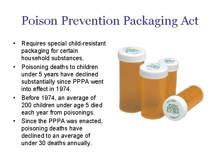 Poison Prevention Packaging Act • Requires special child-resistant packaging for certain household substances. •