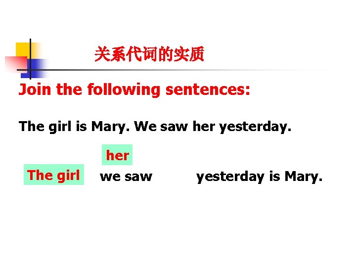 关系代词的实质 Join the following sentences: The girl is Mary. We saw her yesterday. The