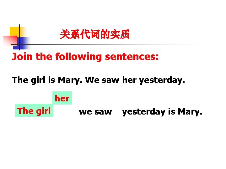 关系代词的实质 Join the following sentences: The girl is Mary. We saw her yesterday. her