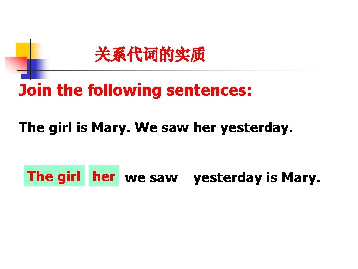 关系代词的实质 Join the following sentences: The girl is Mary. We saw her yesterday. The