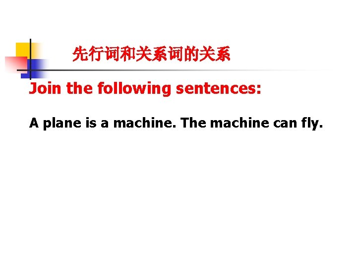 先行词和关系词的关系 Join the following sentences: A plane is a machine. The machine can fly.