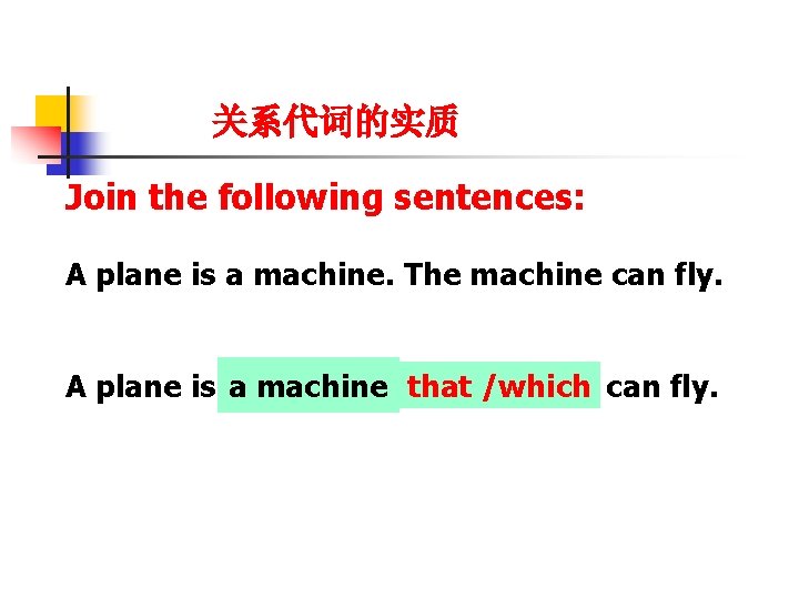 关系代词的实质 Join the following sentences: A plane is a machine. The machine can fly.