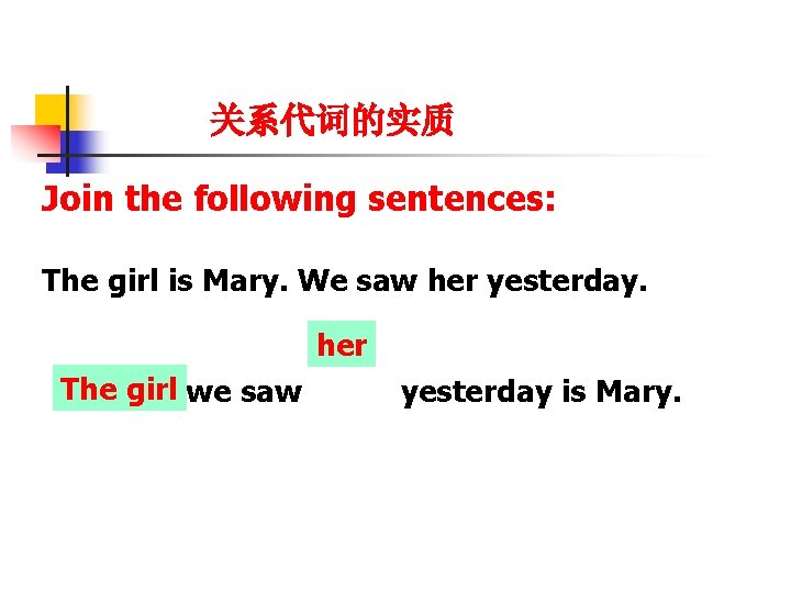 关系代词的实质 Join the following sentences: The girl is Mary. We saw her yesterday. her