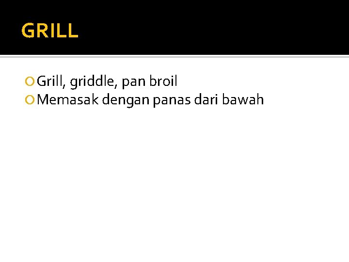 GRILL Grill, griddle, pan broil Memasak dengan panas dari bawah 