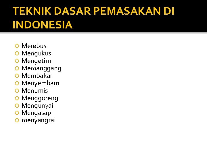 TEKNIK DASAR PEMASAKAN DI INDONESIA Merebus Mengukus Mengetim Memanggang Membakar Menyembam Menumis Menggoreng Mengunyai