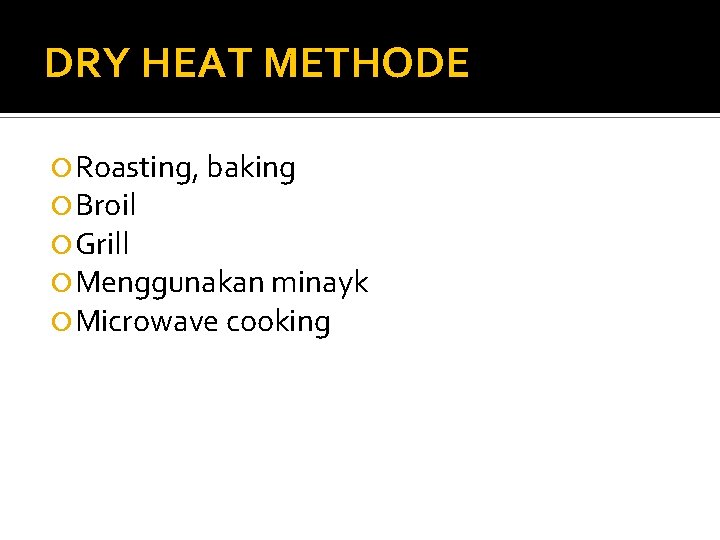 DRY HEAT METHODE Roasting, baking Broil Grill Menggunakan minayk Microwave cooking 