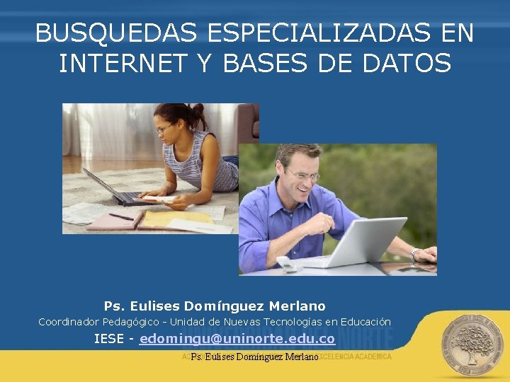 BUSQUEDAS ESPECIALIZADAS EN INTERNET Y BASES DE DATOS Ps. Eulises Domínguez Merlano Coordinador Pedagógico