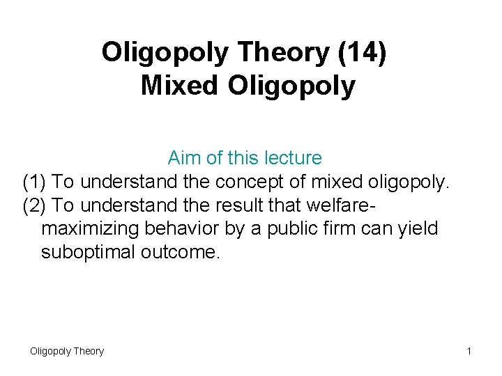 Oligopoly Theory (14) Mixed Oligopoly Aim of this lecture (1) To understand the concept