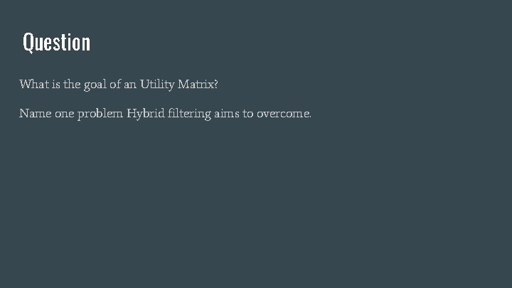 Question What is the goal of an Utility Matrix? Name one problem Hybrid filtering