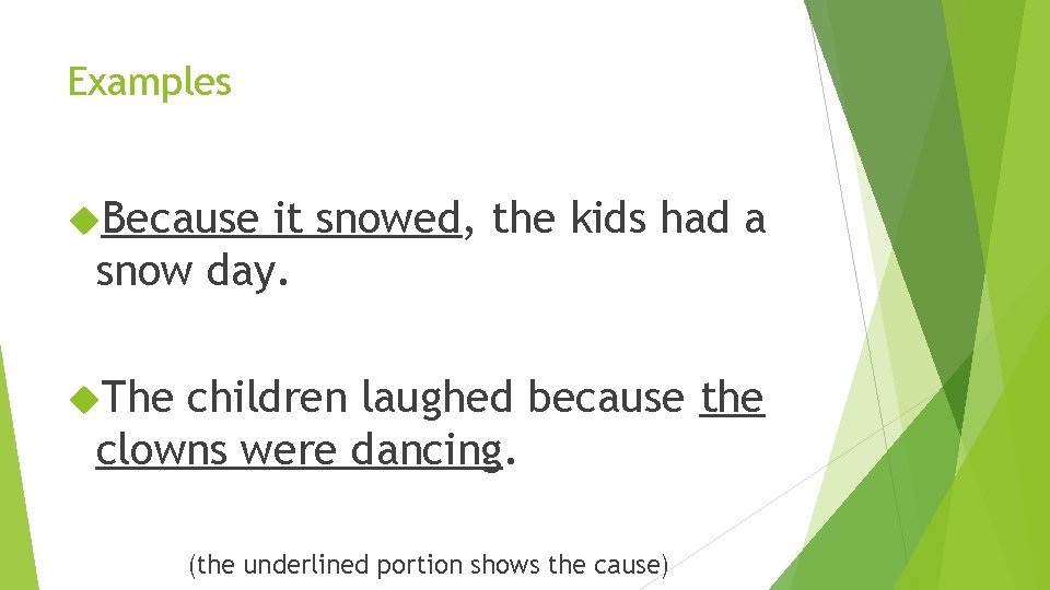 Examples Because it snowed, the kids had a snow day. The children laughed because